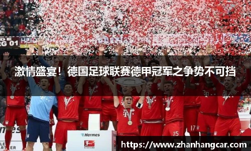 激情盛宴！德国足球联赛德甲冠军之争势不可挡