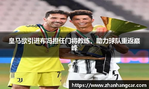 皇马欲引进布冯担任门将教练，助力球队重返巅峰