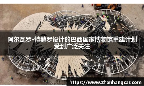 阿尔瓦罗·特赫罗设计的巴西国家博物馆重建计划受到广泛关注