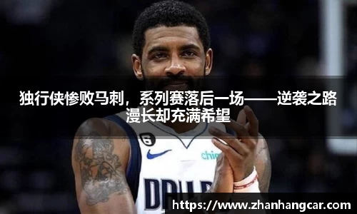 独行侠惨败马刺，系列赛落后一场——逆袭之路漫长却充满希望