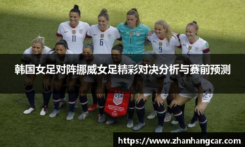 韩国女足对阵挪威女足精彩对决分析与赛前预测