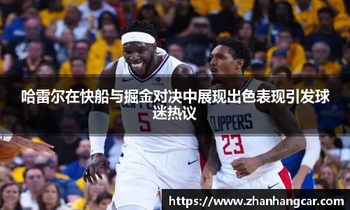 哈雷尔在快船与掘金对决中展现出色表现引发球迷热议