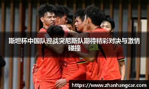 斯坦杯中国队迎战突尼斯队期待精彩对决与激情碰撞