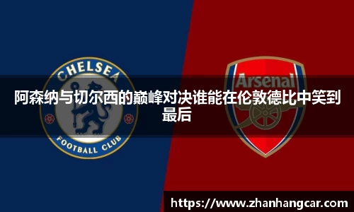 阿森纳与切尔西的巅峰对决谁能在伦敦德比中笑到最后