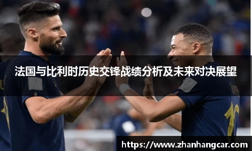 法国与比利时历史交锋战绩分析及未来对决展望
