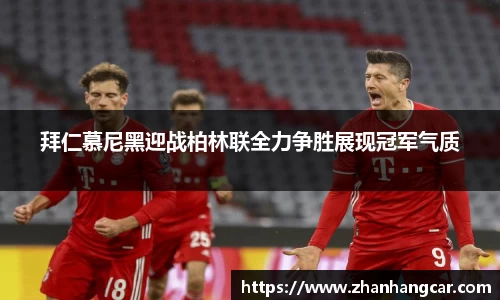 拜仁慕尼黑迎战柏林联全力争胜展现冠军气质