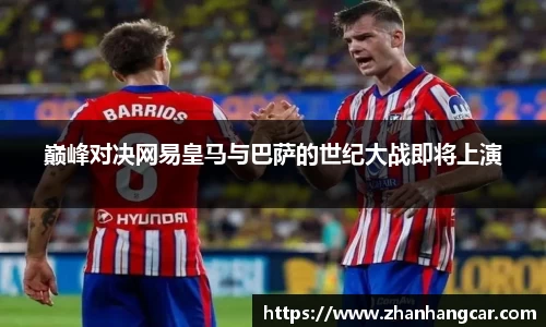 巅峰对决网易皇马与巴萨的世纪大战即将上演