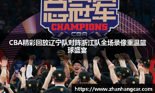 CBA精彩回放辽宁队对阵浙江队全场录像重温篮球盛宴