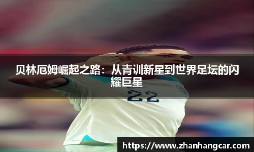 贝林厄姆崛起之路：从青训新星到世界足坛的闪耀巨星