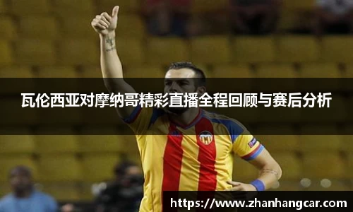 瓦伦西亚对摩纳哥精彩直播全程回顾与赛后分析