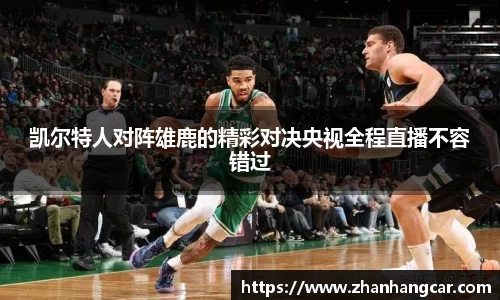 凯尔特人对阵雄鹿的精彩对决央视全程直播不容错过