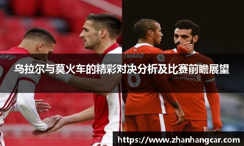 乌拉尔与莫火车的精彩对决分析及比赛前瞻展望