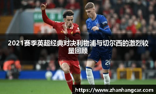 2021赛季英超经典对决利物浦与切尔西的激烈较量回顾