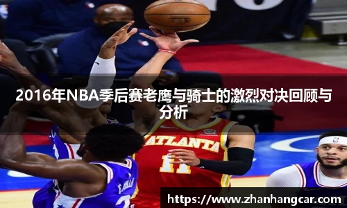 2016年NBA季后赛老鹰与骑士的激烈对决回顾与分析