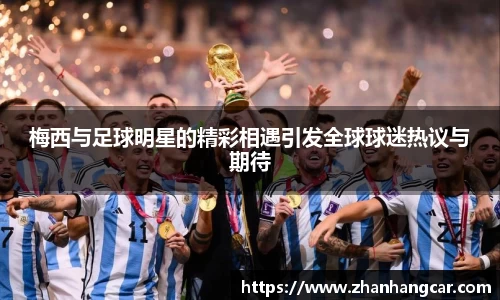 梅西与足球明星的精彩相遇引发全球球迷热议与期待