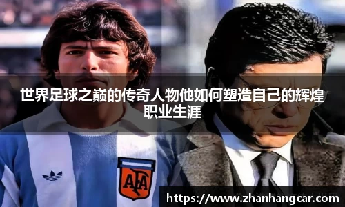 世界足球之巅的传奇人物他如何塑造自己的辉煌职业生涯