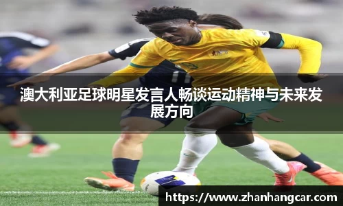 澳大利亚足球明星发言人畅谈运动精神与未来发展方向